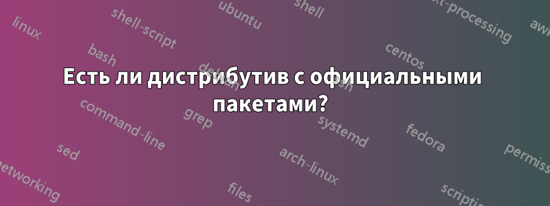 Есть ли дистрибутив с официальными пакетами? 