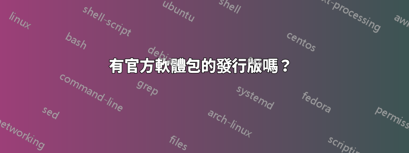 有官方軟體包的發行版嗎？ 