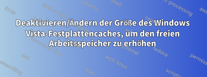 Deaktivieren/Ändern der Größe des Windows Vista-Festplattencaches, um den freien Arbeitsspeicher zu erhöhen