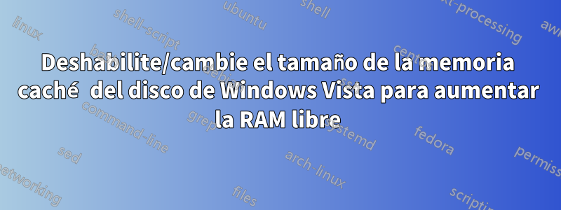 Deshabilite/cambie el tamaño de la memoria caché del disco de Windows Vista para aumentar la RAM libre