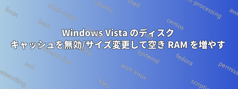 Windows Vista のディスク キャッシュを無効/サイズ変更して空き RAM を増やす