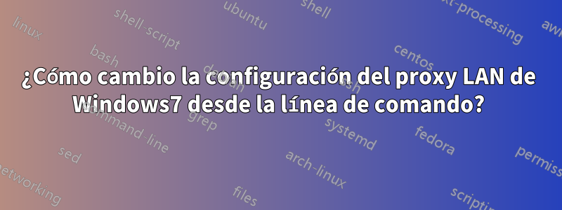 ¿Cómo cambio la configuración del proxy LAN de Windows7 desde la línea de comando?