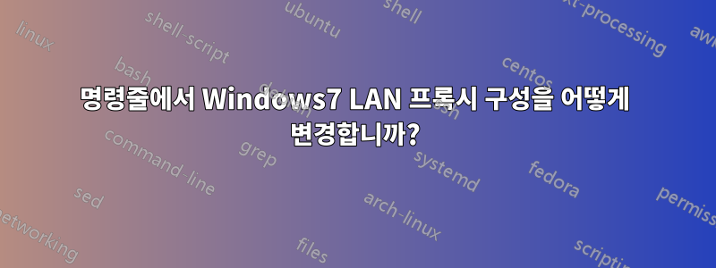 명령줄에서 Windows7 LAN 프록시 구성을 어떻게 변경합니까?