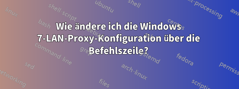 Wie ändere ich die Windows 7-LAN-Proxy-Konfiguration über die Befehlszeile?