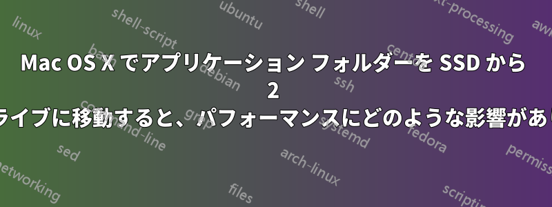 Mac OS X でアプリケーション フォルダーを SSD から 2 番目のドライブに移動すると、パフォーマンスにどのような影響がありますか?