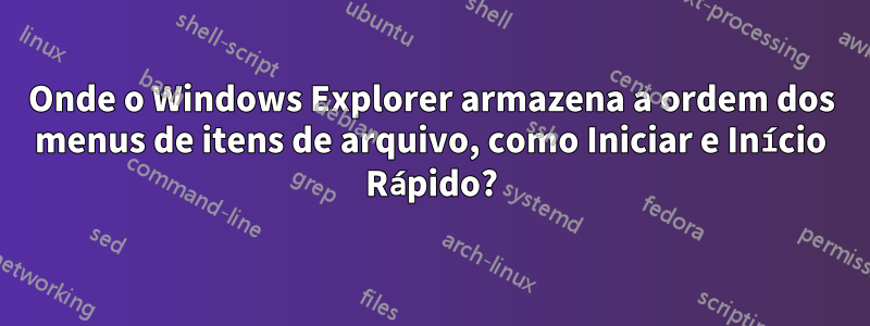 Onde o Windows Explorer armazena a ordem dos menus de itens de arquivo, como Iniciar e Início Rápido?