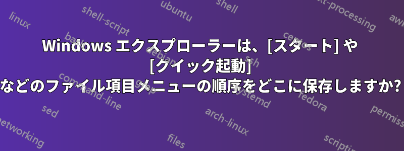 Windows エクスプローラーは、[スタート] や [クイック起動] などのファイル項目メニューの順序をどこに保存しますか?