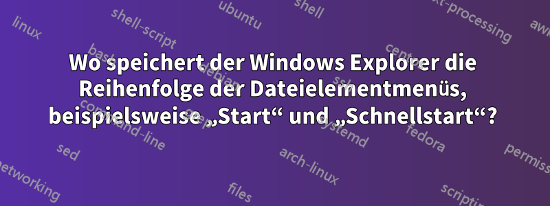 Wo speichert der Windows Explorer die Reihenfolge der Dateielementmenüs, beispielsweise „Start“ und „Schnellstart“?