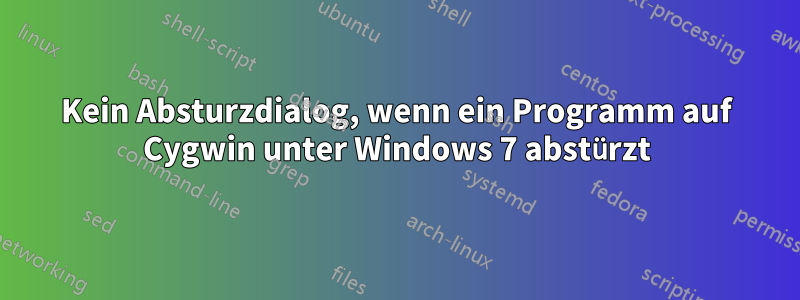 Kein Absturzdialog, wenn ein Programm auf Cygwin unter Windows 7 abstürzt