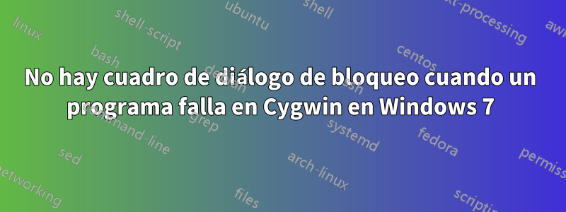 No hay cuadro de diálogo de bloqueo cuando un programa falla en Cygwin en Windows 7