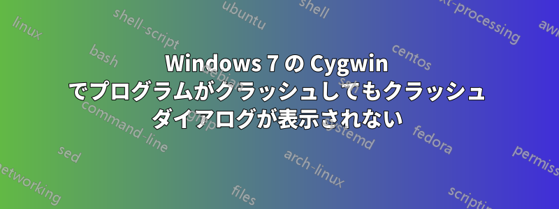 Windows 7 の Cygwin でプログラムがクラッシュしてもクラッシュ ダイアログが表示されない