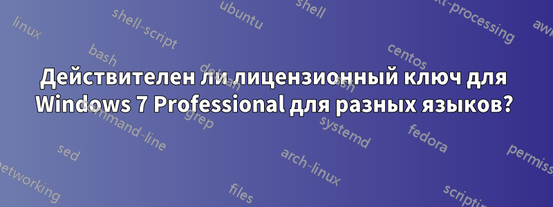 Действителен ли лицензионный ключ для Windows 7 Professional для разных языков?