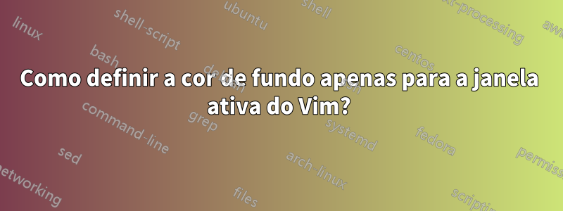 Como definir a cor de fundo apenas para a janela ativa do Vim?