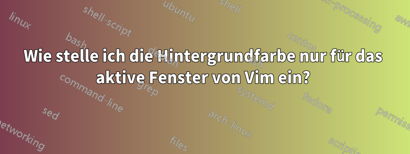 Wie stelle ich die Hintergrundfarbe nur für das aktive Fenster von Vim ein?