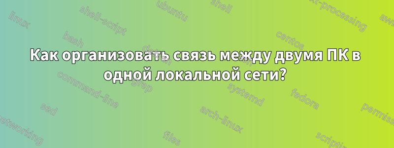 Как организовать связь между двумя ПК в одной локальной сети?