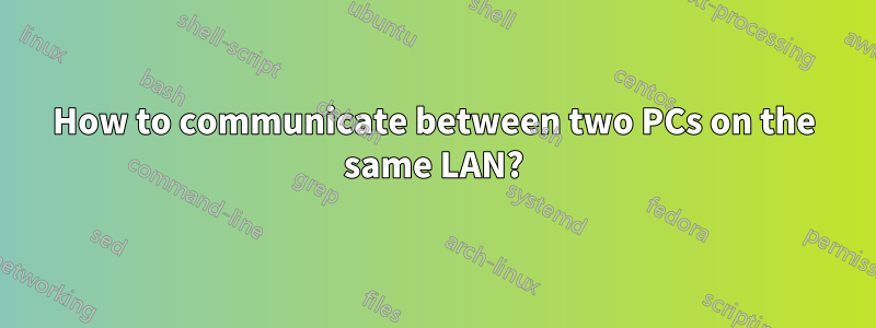 How to communicate between two PCs on the same LAN?