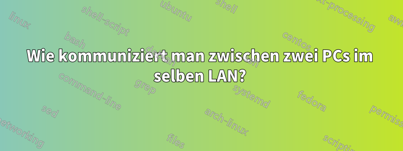 Wie kommuniziert man zwischen zwei PCs im selben LAN?