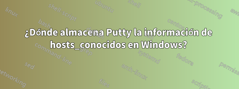 ¿Dónde almacena Putty la información de hosts_conocidos en Windows?