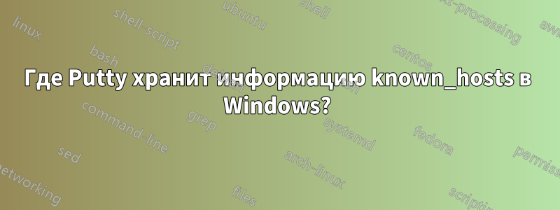 Где Putty хранит информацию known_hosts в Windows?