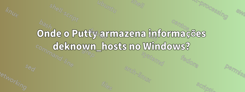 Onde o Putty armazena informações deknown_hosts no Windows?