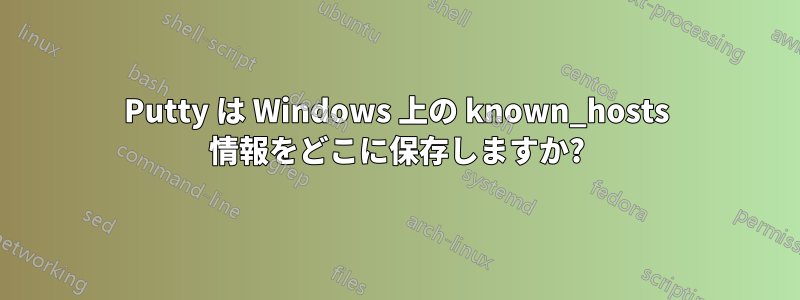 Putty は Windows 上の known_hosts 情報をどこに保存しますか?