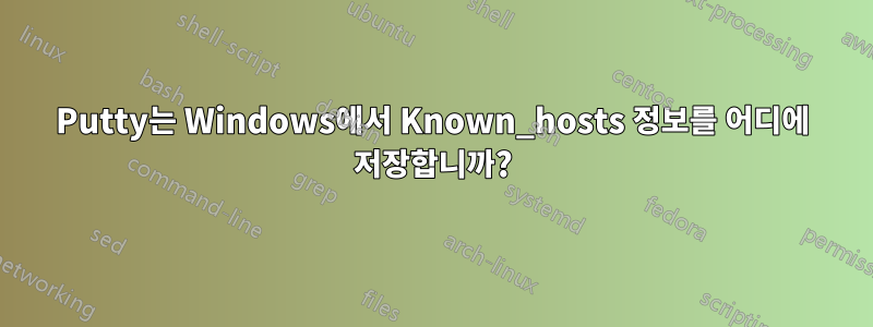 Putty는 Windows에서 Known_hosts 정보를 어디에 저장합니까?