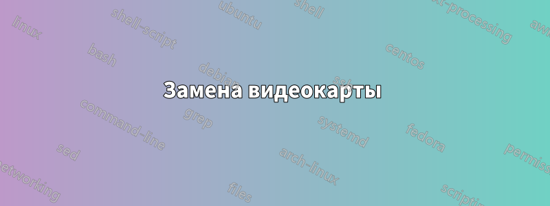 Замена видеокарты