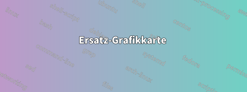 Ersatz-Grafikkarte