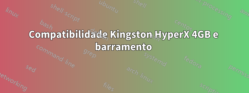 Compatibilidade Kingston HyperX 4GB e barramento