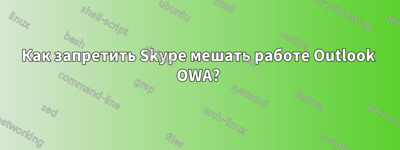 Как запретить Skype мешать работе Outlook OWA?