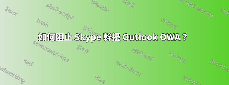 如何阻止 Skype 幹擾 Outlook OWA？