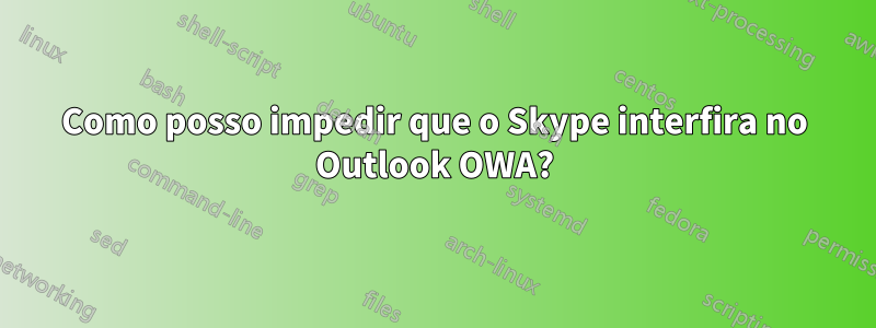 Como posso impedir que o Skype interfira no Outlook OWA?