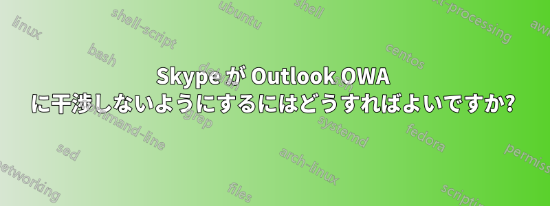 Skype が Outlook OWA に干渉しないようにするにはどうすればよいですか?