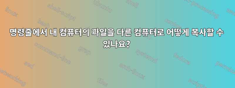 명령줄에서 내 컴퓨터의 파일을 다른 컴퓨터로 어떻게 복사할 수 있나요?