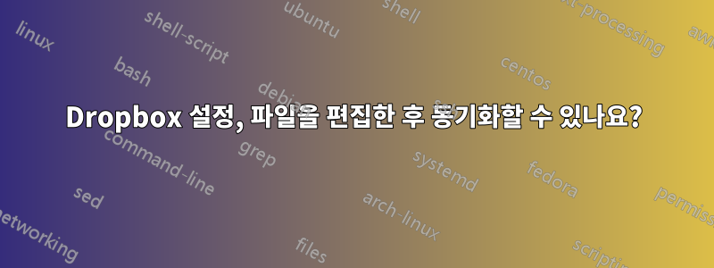 Dropbox 설정, 파일을 편집한 후 동기화할 수 있나요?