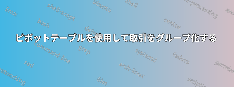 ピボットテーブルを使用して取引をグループ化する