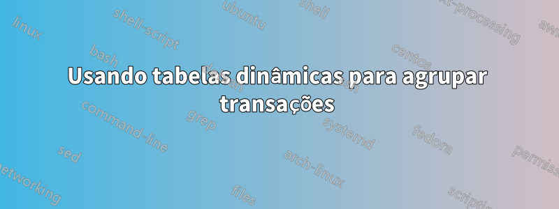 Usando tabelas dinâmicas para agrupar transações