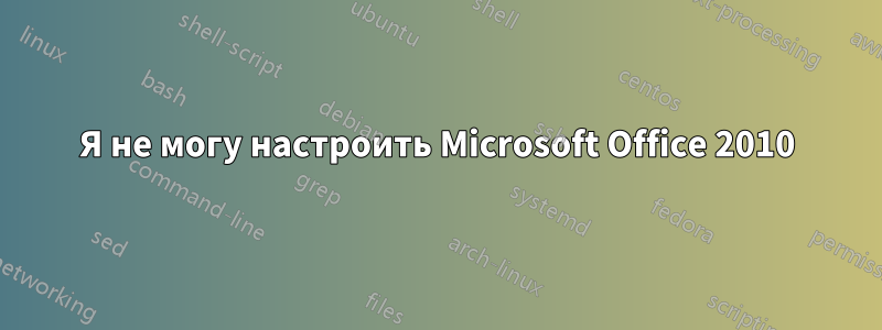 Я не могу настроить Microsoft Office 2010