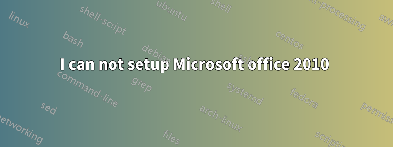 I can not setup Microsoft office 2010