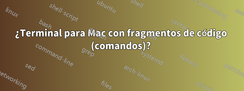 ¿Terminal para Mac con fragmentos de código (comandos)?