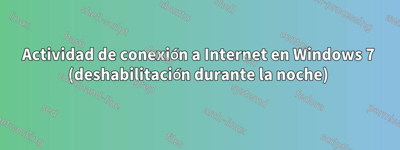 Actividad de conexión a Internet en Windows 7 (deshabilitación durante la noche)