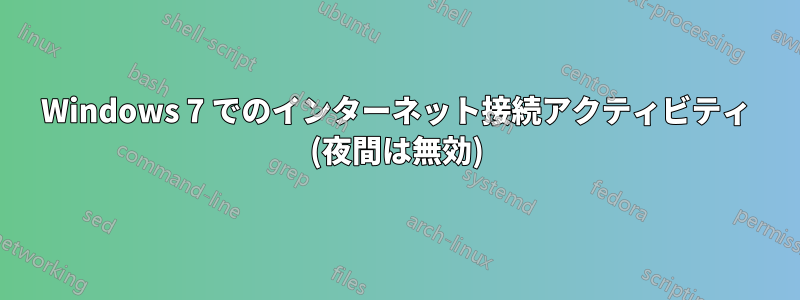 Windows 7 でのインターネット接続アクティビティ (夜間は無効)