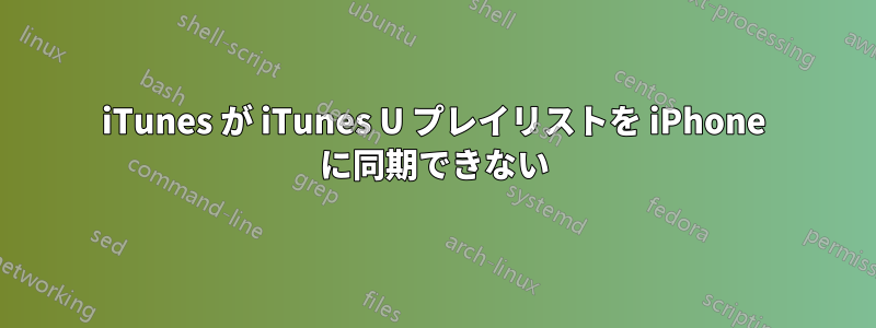 iTunes が iTunes U プレイリストを iPhone に同期できない