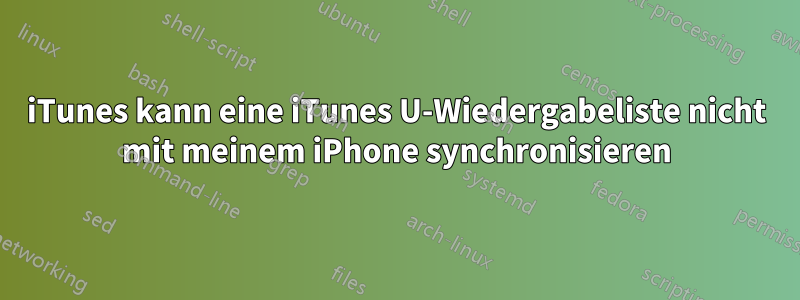 iTunes kann eine iTunes U-Wiedergabeliste nicht mit meinem iPhone synchronisieren