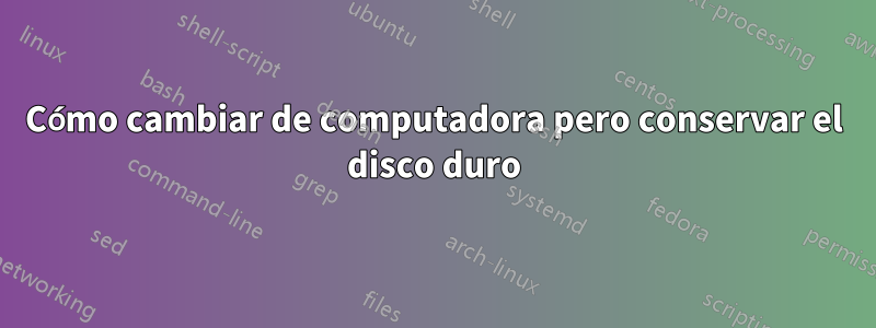 Cómo cambiar de computadora pero conservar el disco duro