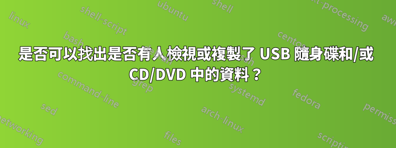 是否可以找出是否有人檢視或複製了 USB 隨身碟和/或 CD/DVD 中的資料？