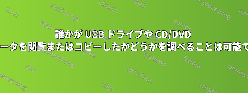 誰かが USB ドライブや CD/DVD からデータを閲覧またはコピーしたかどうかを調べることは可能ですか?