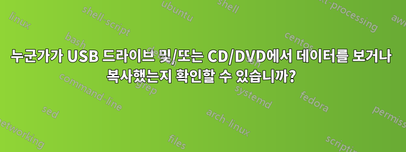 누군가가 USB 드라이브 및/또는 CD/DVD에서 데이터를 보거나 복사했는지 확인할 수 있습니까?