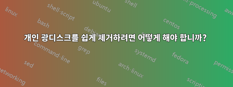 개인 광디스크를 쉽게 제거하려면 어떻게 해야 합니까?