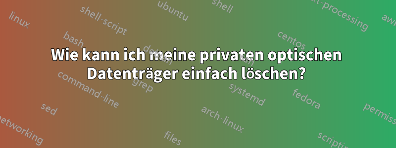 Wie kann ich meine privaten optischen Datenträger einfach löschen?